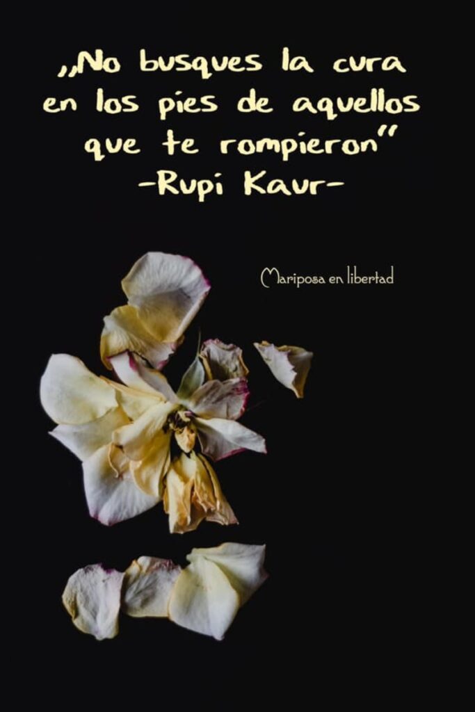 No busques la cura en los pies de aquellos que te rompieron. (Rupi Kaur)