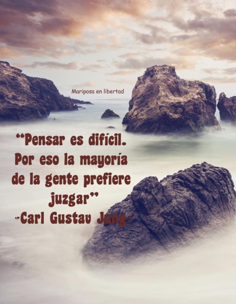 Pensar es difícil. Por eso la mayoría de la gente prefiere juzgar. (Carl Gustav Jung)