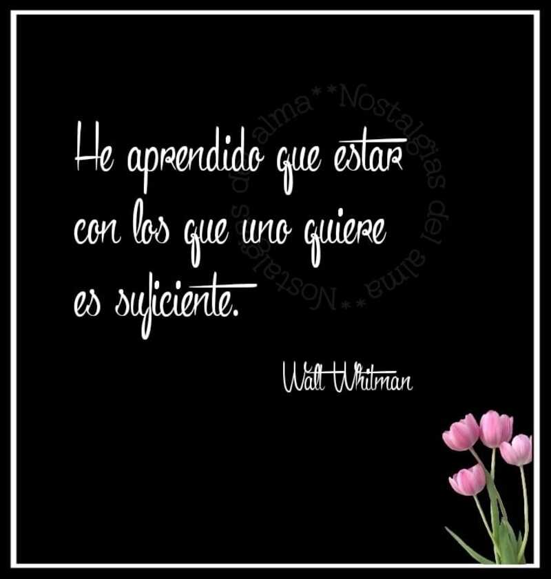 He aprendido que estar con los que uno quiere es suficiente. (Walt Whitman)