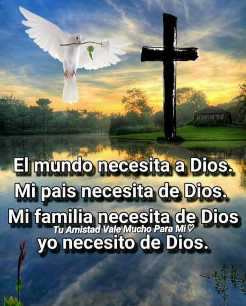 El mundo necesita a Dios. Mi pais necesita de Dios, Mi familia necesita de Dios yo necesito de Dios. (Tu amistad vale mucho para mi)