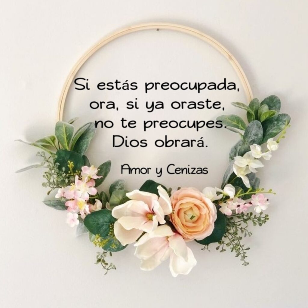 Si estás preocupada, ora, si ya oraste, no te preocupes. Dios obrará.