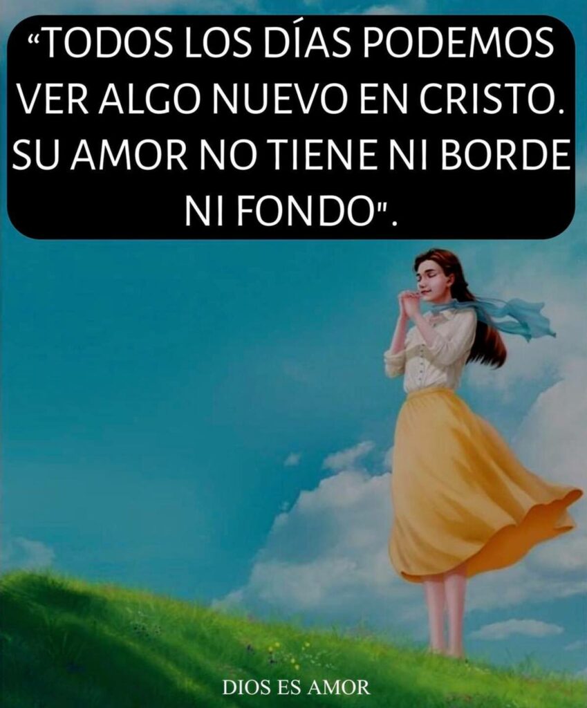 Todos los días podemos ver algo nuevo en Cristo. Su amor no tiene ni borde ni fondo.