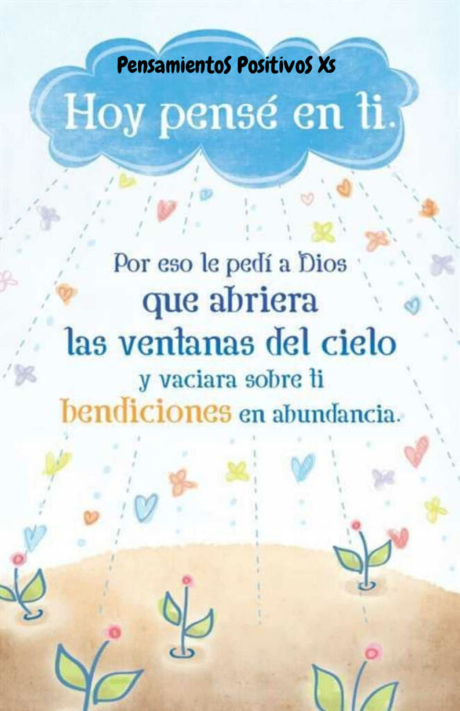 Hoy pensé en ti, Por eso le pedí a Dios que abriera las ventanas del cielo y vaciara sobre ti bendiciones en abundancia.