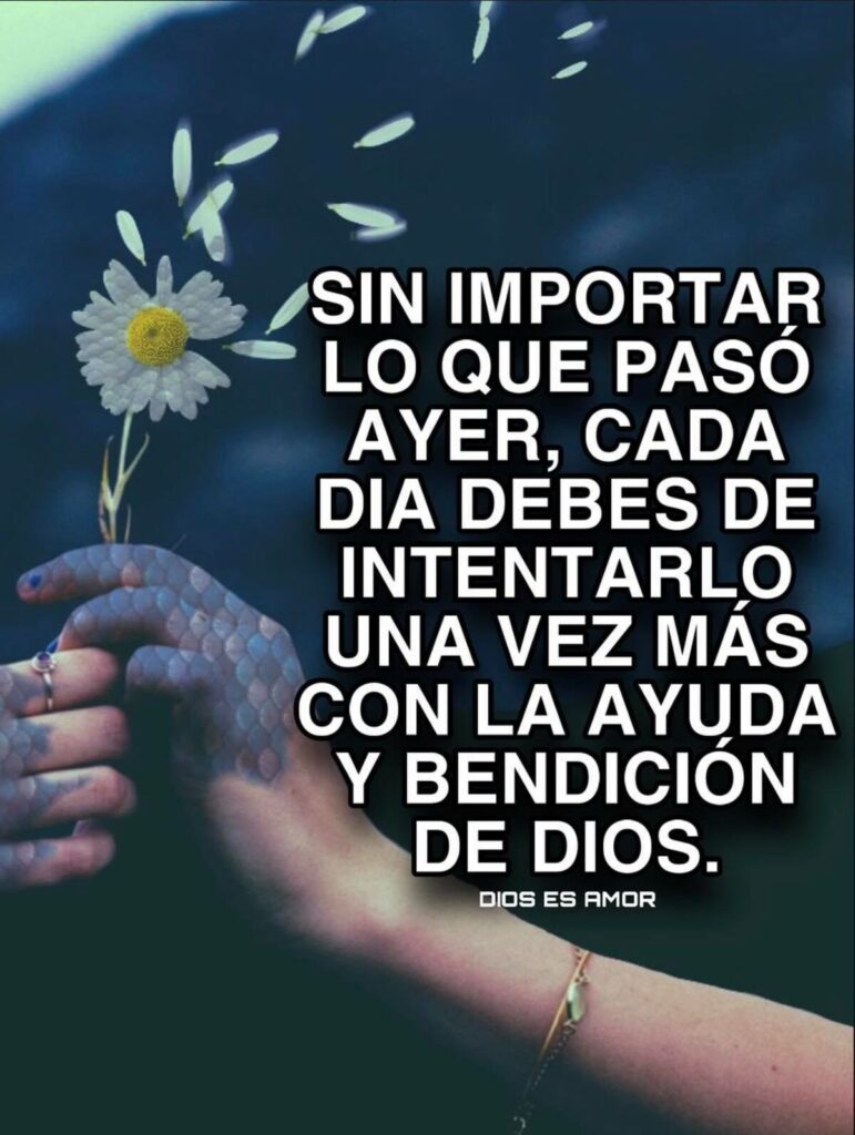 Sin importar lo que pasó ayer, cada día debes de intentarlo una vez más con la ayuda y bendición de Dios.