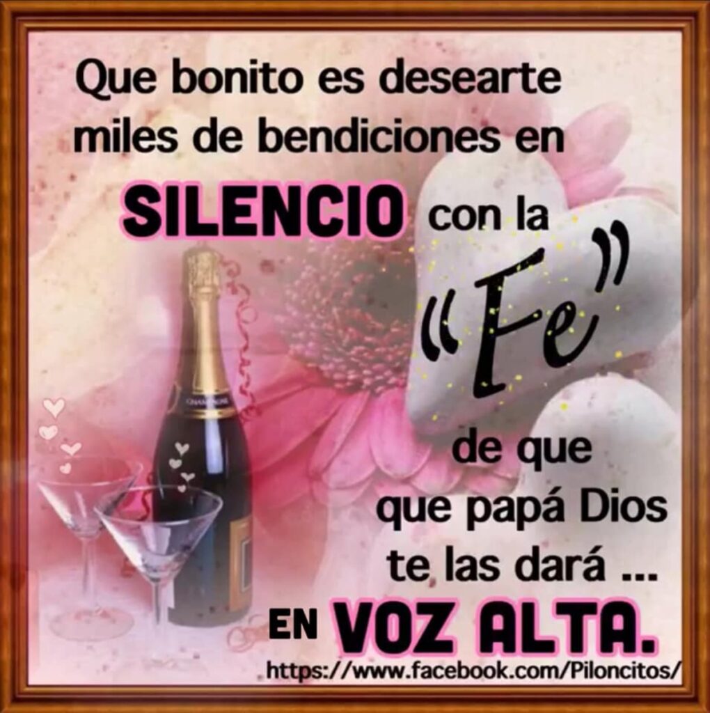 Que bonito es desearte miles de bendiciones en SILENCIO con la "FE", de que papá Dios te las dará en VOZ ALTA.