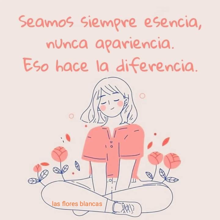 Seamos siempre esencia, nunca apariencia. Eso hace la diferencia.