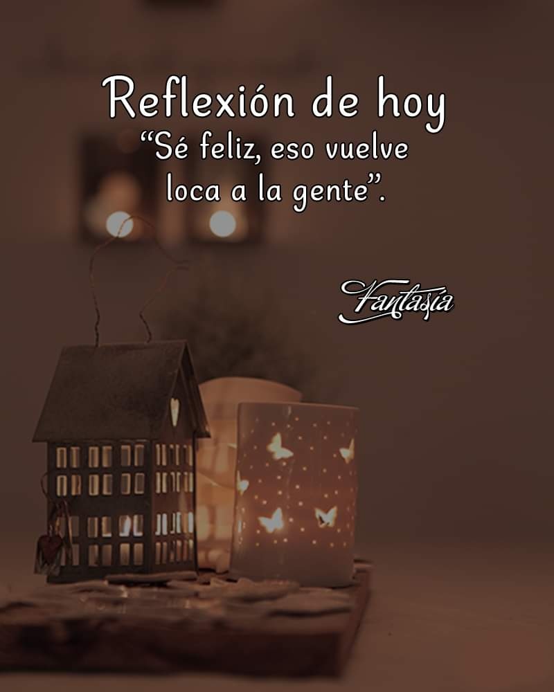 Reflexión de hoy: "Sé feliz, eso vuelve loca a la gente".