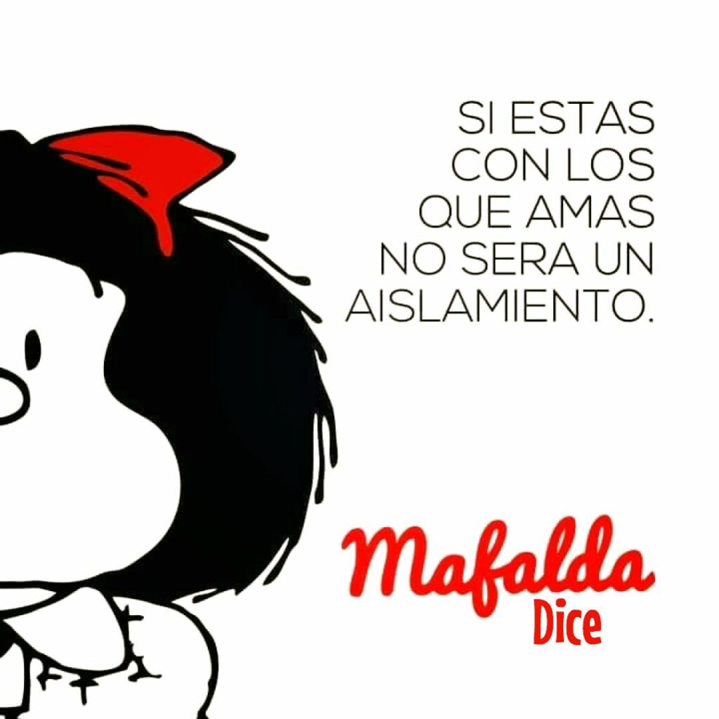 Si estas con los que amas no sera un aislamento. (Mafalda dice)