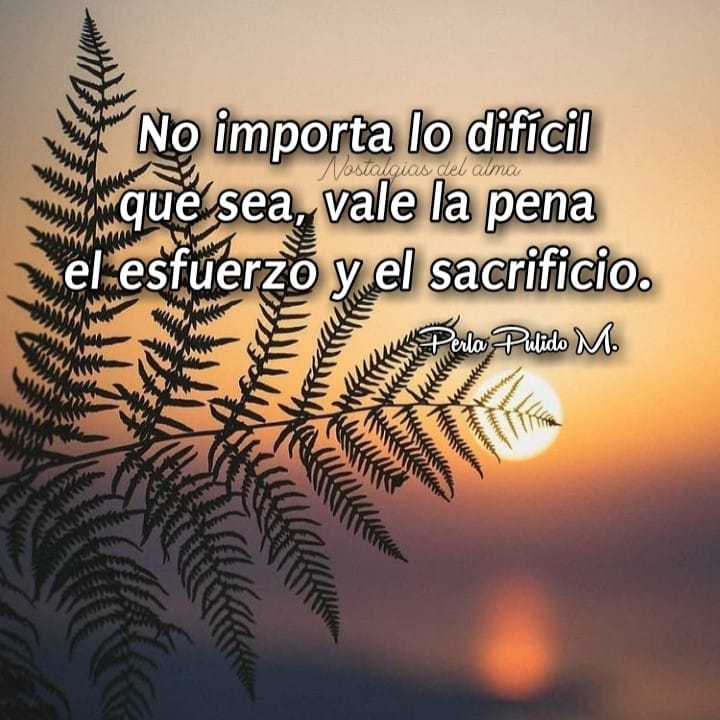 No importa lo difícil que sea, vale la pena el esfuerzo y el sacrificio.