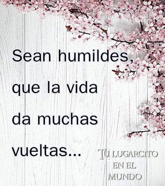 Sean humildes que la vida da muchas vueltas...