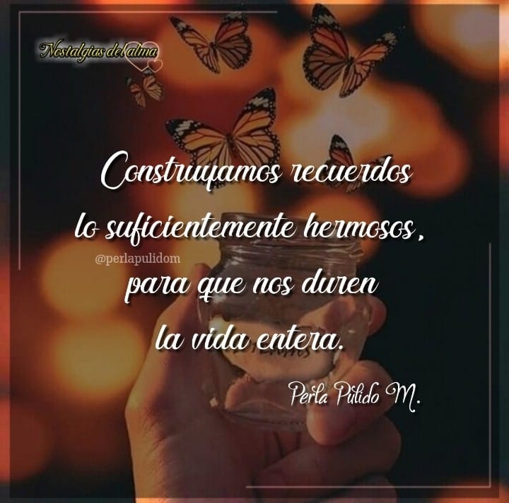 Construyamos recuerdos lo suficientemente hermosos, para que nos duren la vida entera.