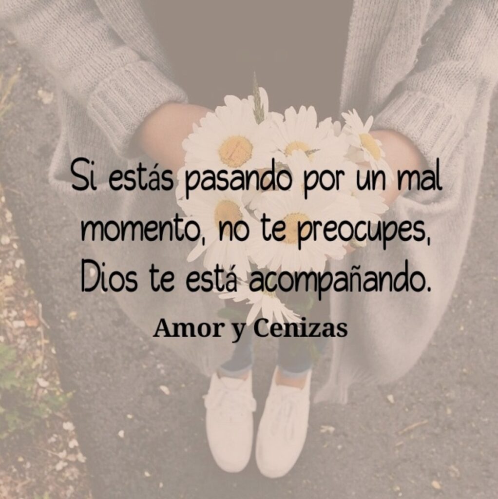 Si estás pasando por un mal momento, no te preocupes, Dios te está acompañando. (Amor y cenizas)