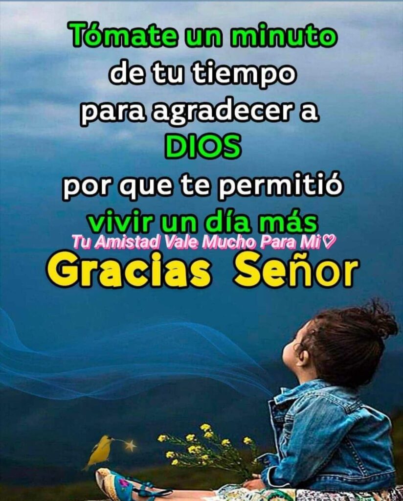 Tómate un minuto de tu tiempo para agradecer a DIOS por que te permitió vivir un día más. Gracias Señor (Tu amistad vale mucho para mi)