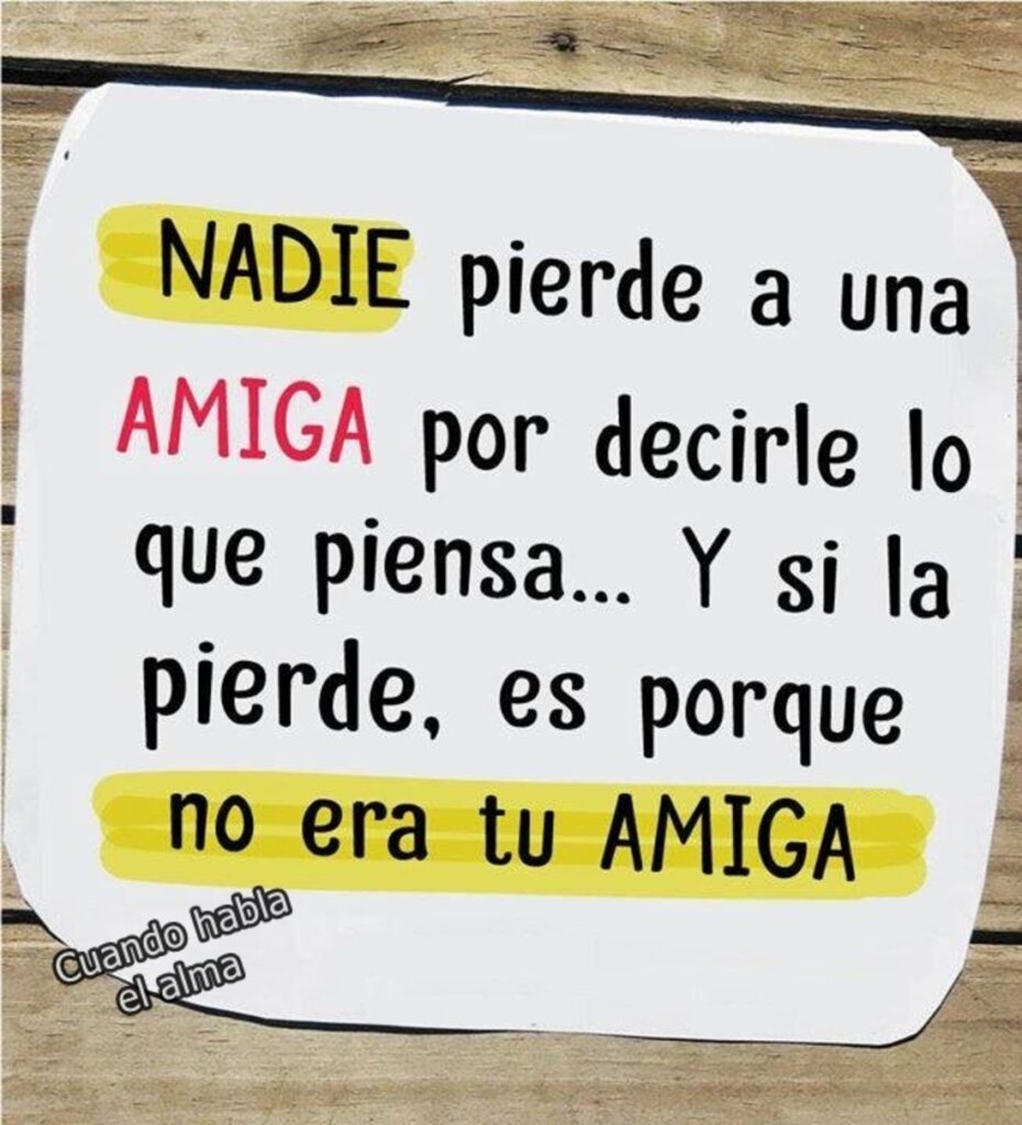 NADIE pierde a una AMIGA por decirle lo que piensa... Y si la pierde, es porque NO ERA TU AMIGA.