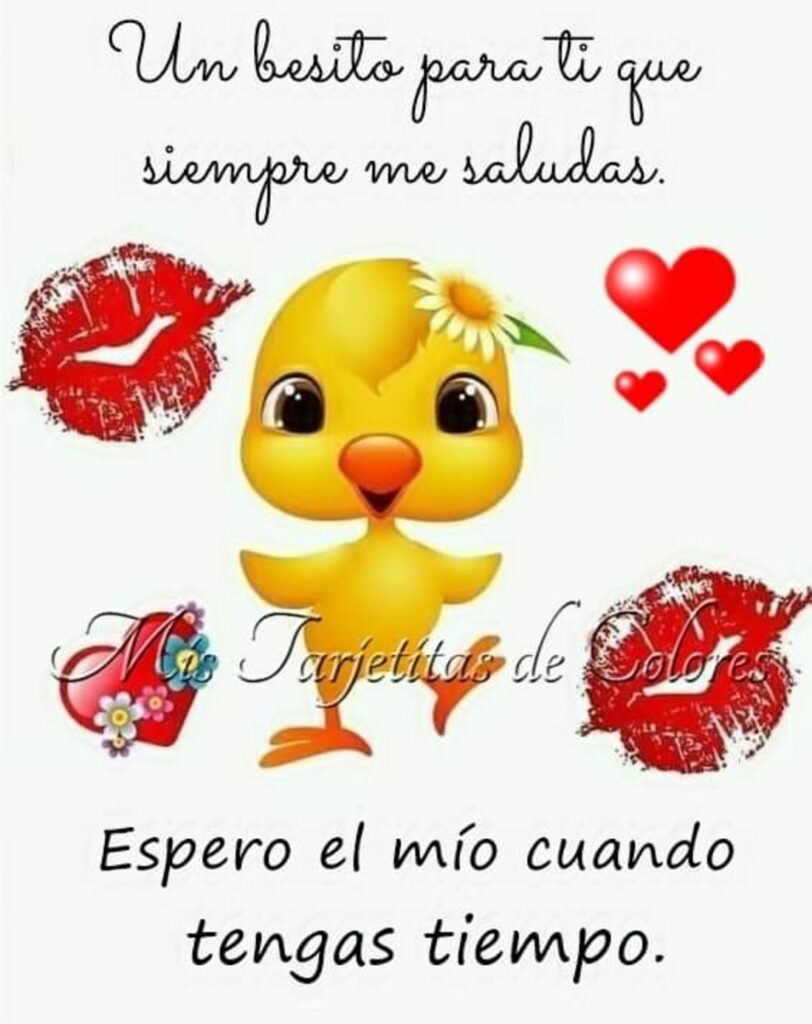 Un besito para ti que siempre me saludas. Espero el mío cuando tengas tiempo.