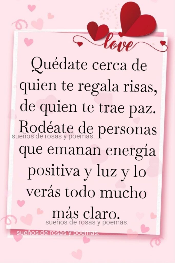 Quédate cerca de quien te regala risas, de quien te trae paz. Rodéate de personas que emanan energía positiva y luz y lo verás todo mucho más claro.