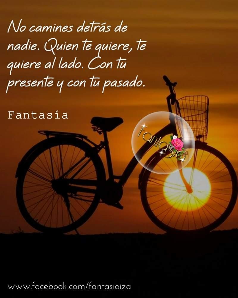 No camines detrás de nadie. Quien te quiere, te quiere al lado. Con tu presente y contu pasado.