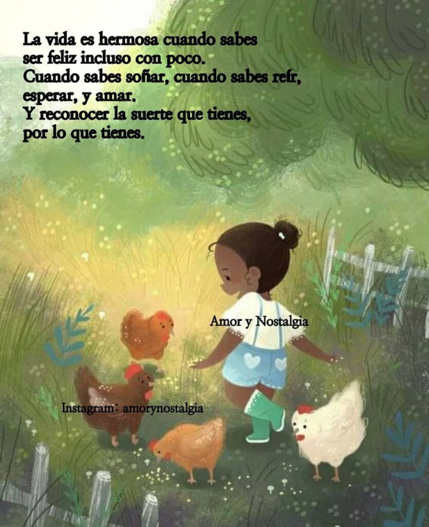 La vida es hermosa cuando sabes ser feliz incluso con poco. Cuando sabes soñar, cuando sabes reir, esperar y amar. Y reconocer la suerte que tienes, por lo que tienes.