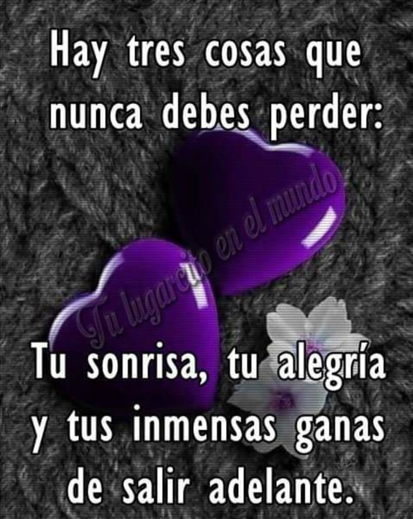 Hay tres cosas que nunca debes perder: tu sonrisa, tu alegría y tus inmensas ganas de salir adelante.