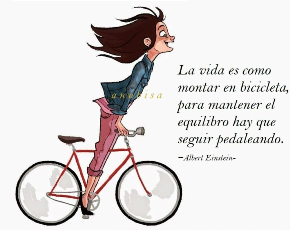 La vida es como montar en bicicleta, para mantener el equilibrio hay que seguir pedaleando. (Albert Einstein)