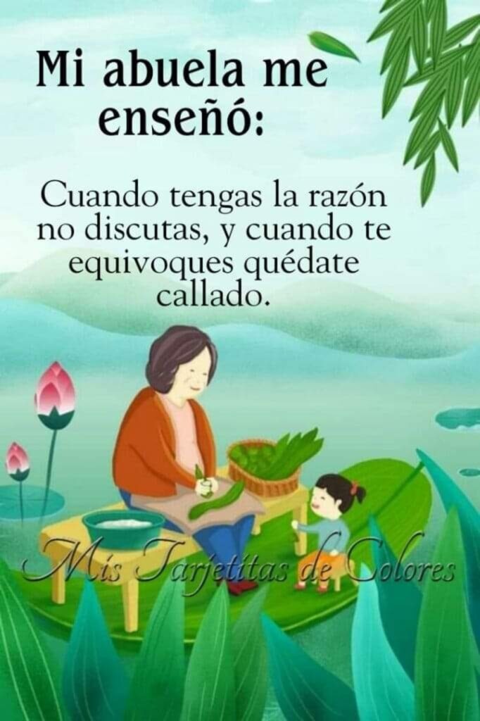 Mi abuela me enseñó: Cuando tengas la razón no discutes, y cuando te equivoques quédate callado.