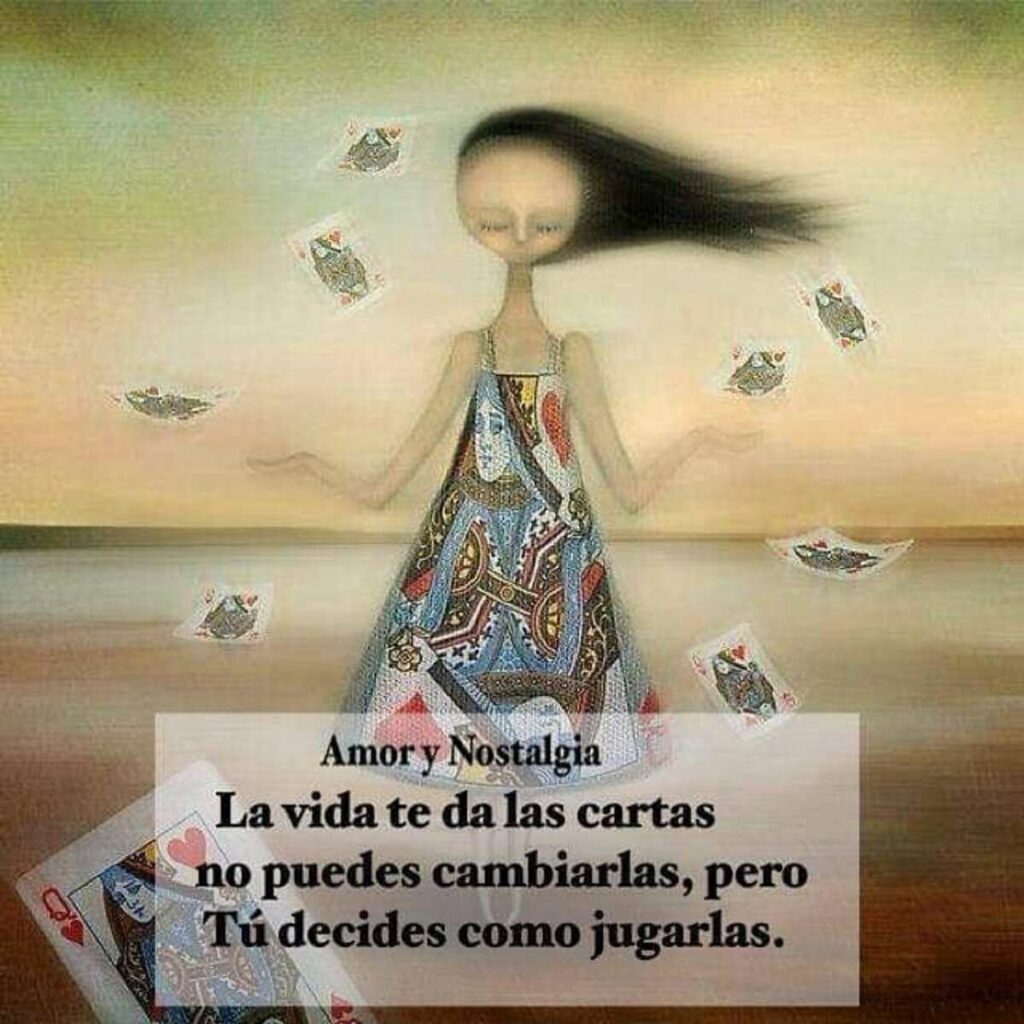 La vida te da las cartas no puedes cambiarlas, pero Tú decides como jugarlas.