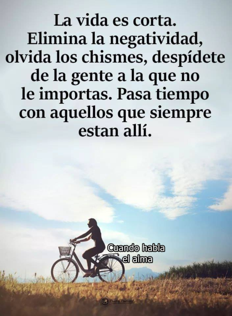 La vida es corta. Elimina la negatividad, olvida los chismes, despédete de la gente a la que no le importas. Pasa tiempo con aquellos que siempre estan allí. (Cuando habla el alma)