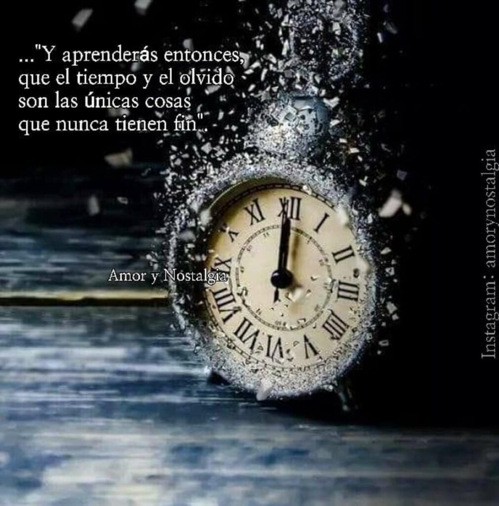 "... y aprenderás entonces, que el tiempo y el olvido son las únicas cosas que nunca tienen fin..."