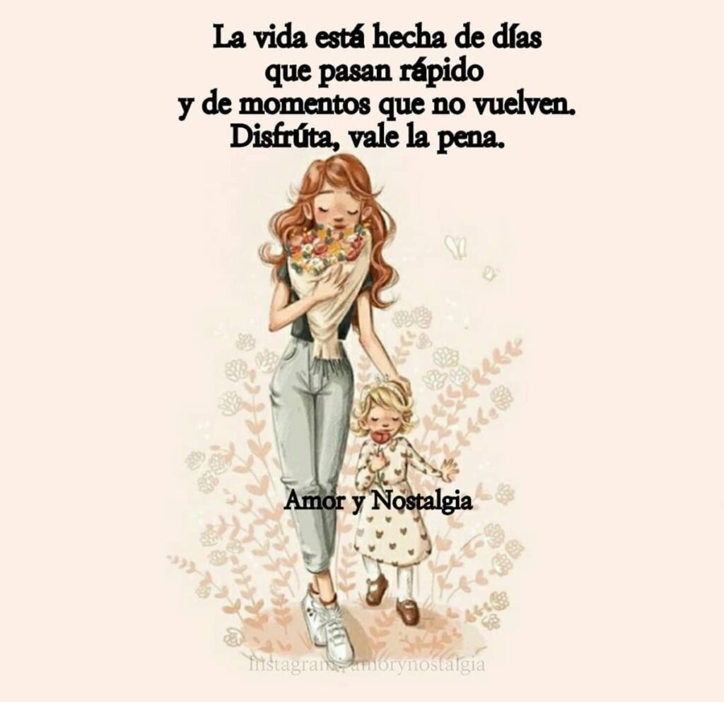 La vida está hecha de días que pasan rápido y de momentos que no vuelven, Disfrúta, vale la pena.