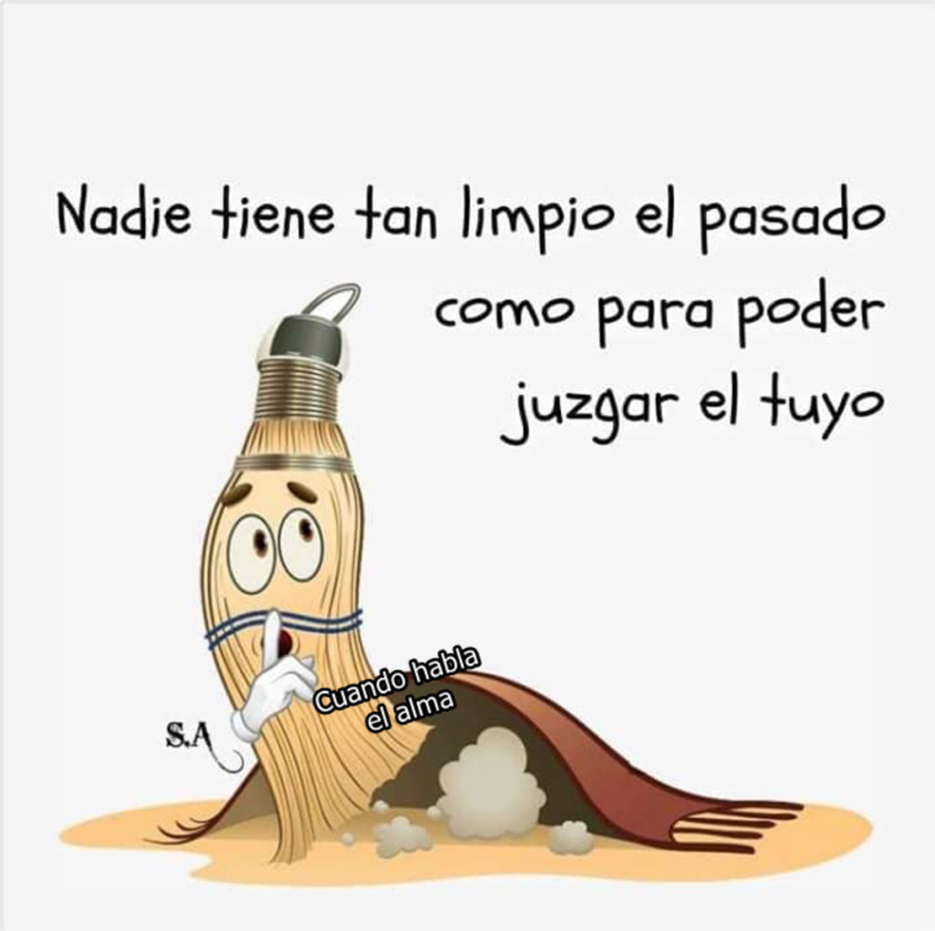 Nadie tiene tan limpio el pasado como para poder juzgar el tuyo.