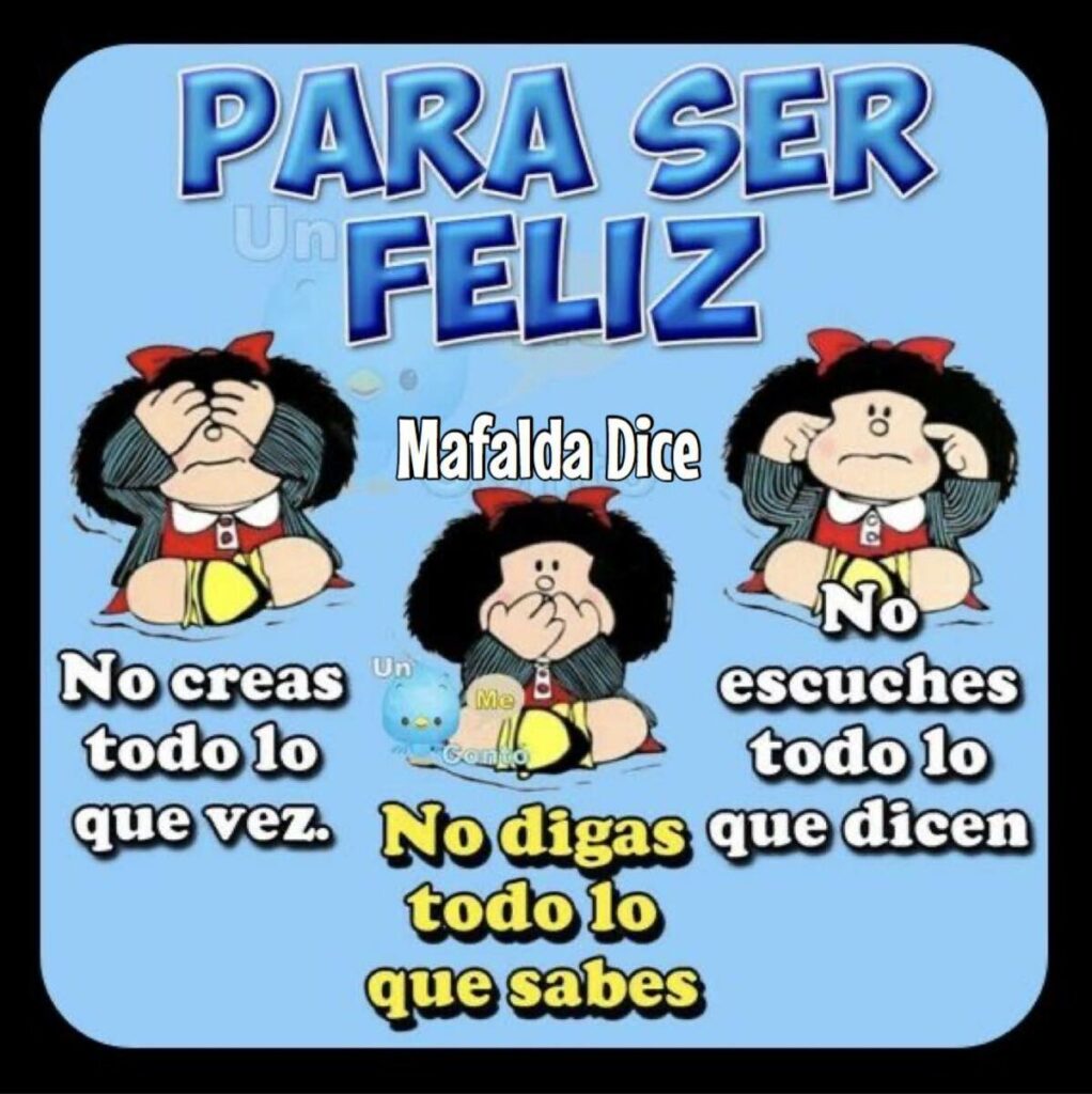 PARA SER FELIZ: No creas todo lo que vez, no digas todo lo que sabes, no escucha todo lo que dicen. - Mafalda