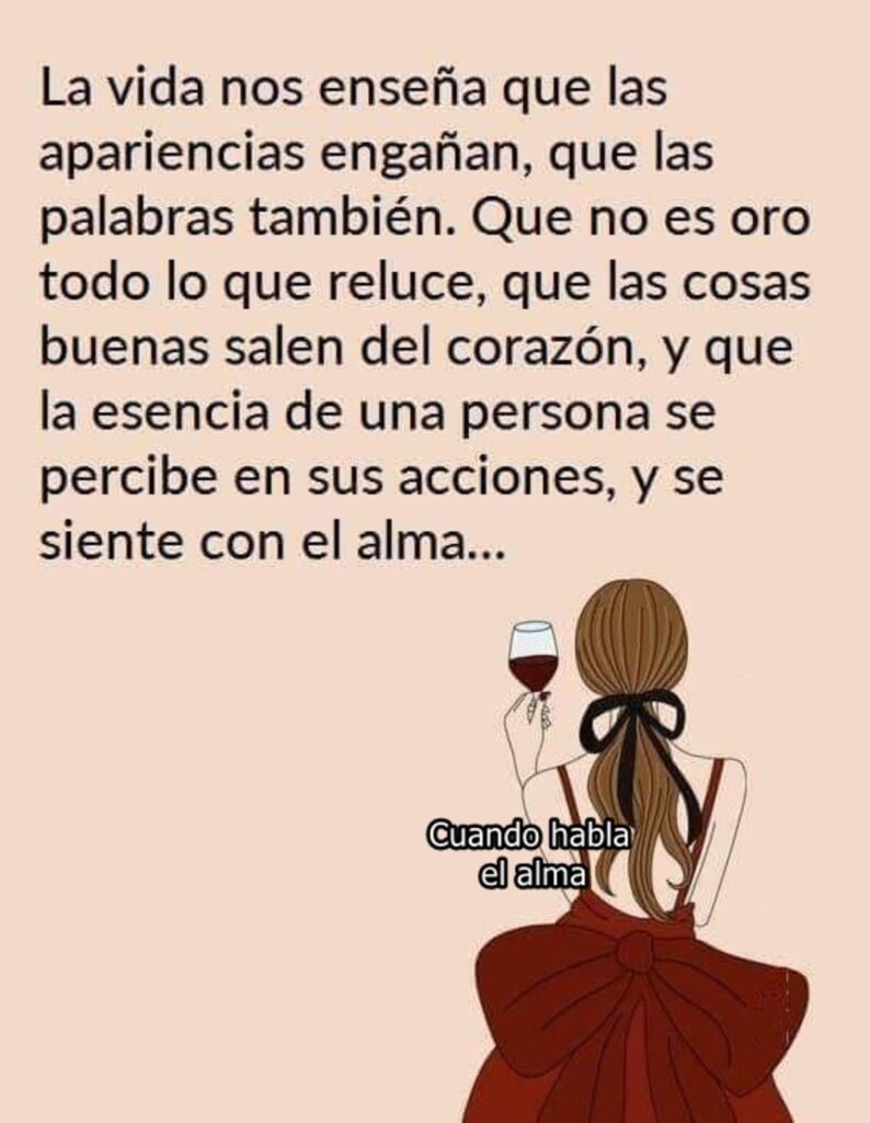 La vida nos enseña que las aparencias engañan, que las palabras también. Que no es oro todo lo que reluce, que las cosas buenas salen del corazón...