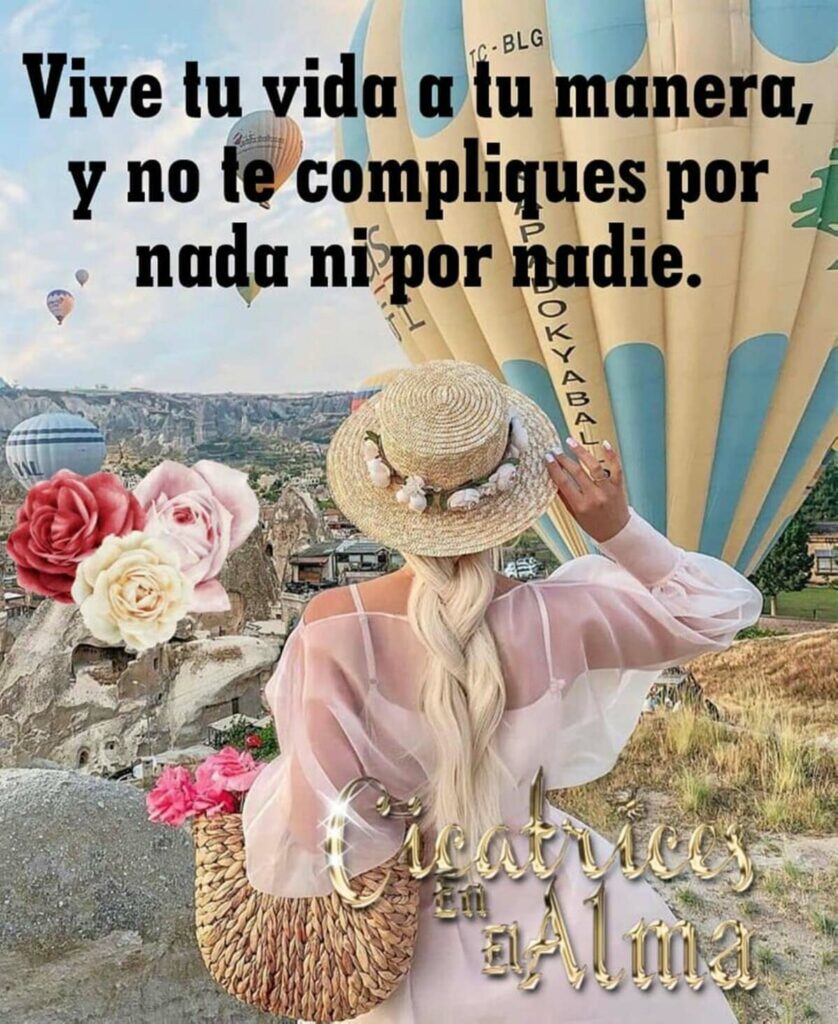 Vive tu vida a tu manera, y no te compliques por nada ni por nadie.