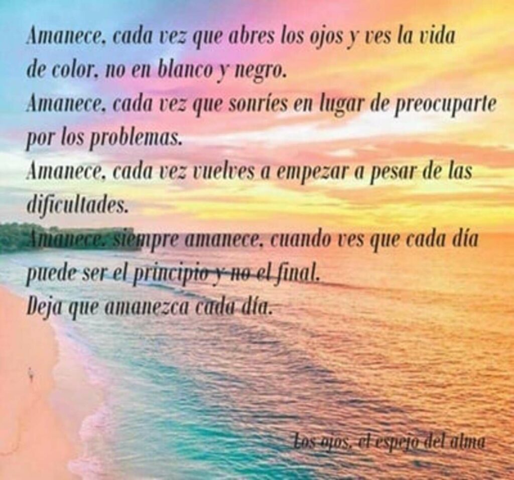 Amanece, cada vez que abres los ojos y ves la vida de color, no em blanco y negro. Amanece, cada vez que sonríes en lugar de preocuparte por los problemas...