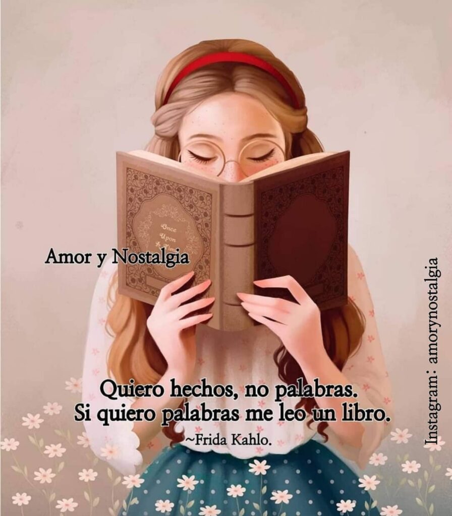 Quiero hechos, no palabras. Si quiero palabras me leo un libro. (Frida Kahlo)