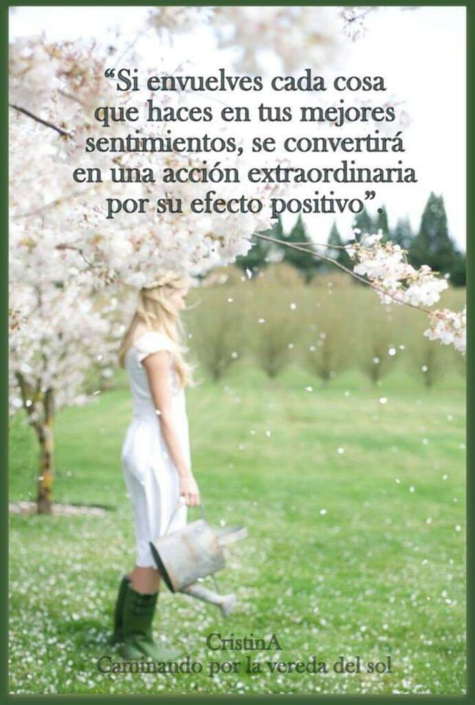 Si envuelves cada cosa que haces en tus mejores sentimientos, se convertirá en una acción extraordinaria por su efecto positivo.