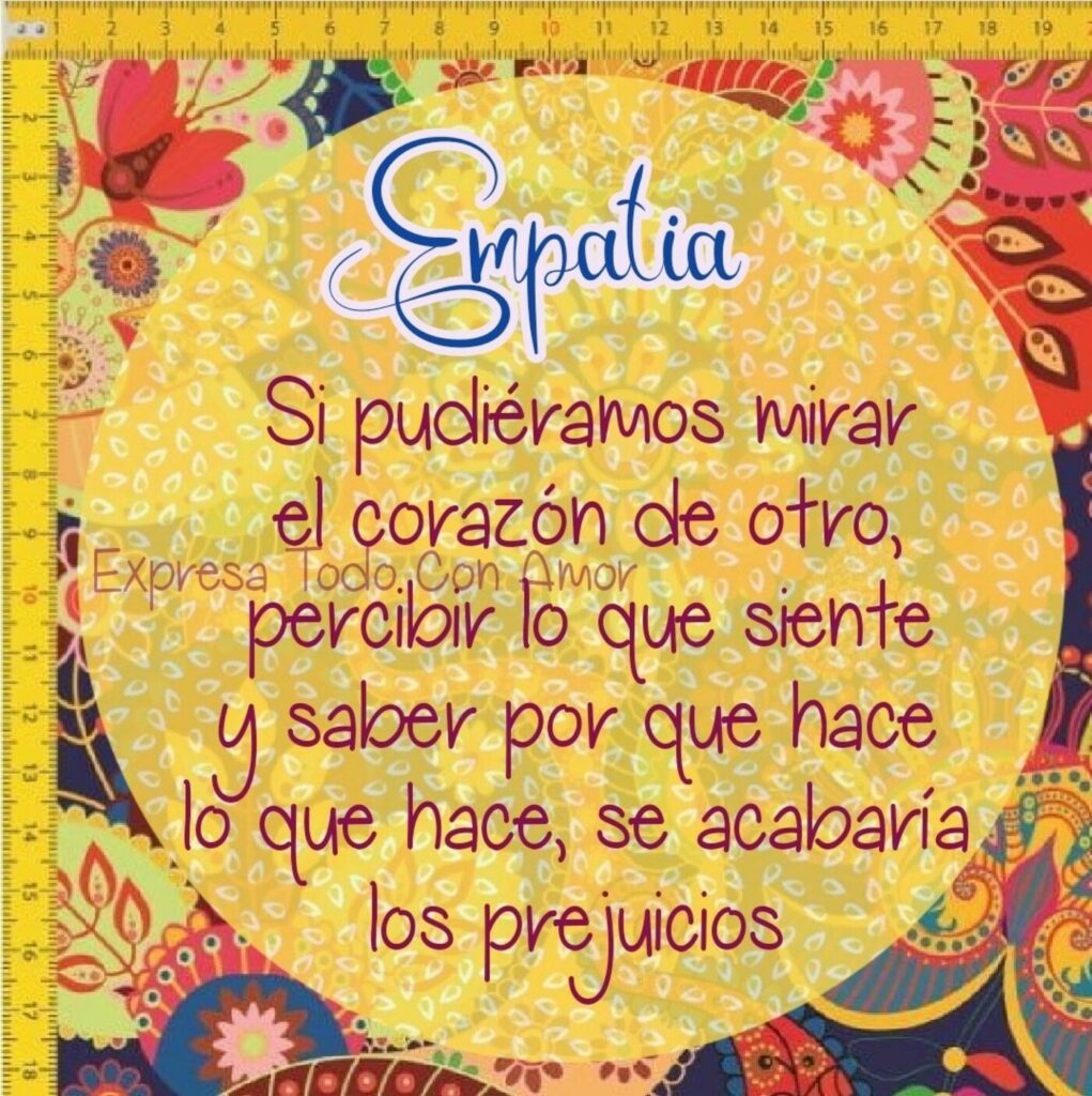 Empatia. Si pudiéramos mirar el corazón de otro, percibir lo que siente y saber por que hace lo que hace, se acabaría los prejuicios.