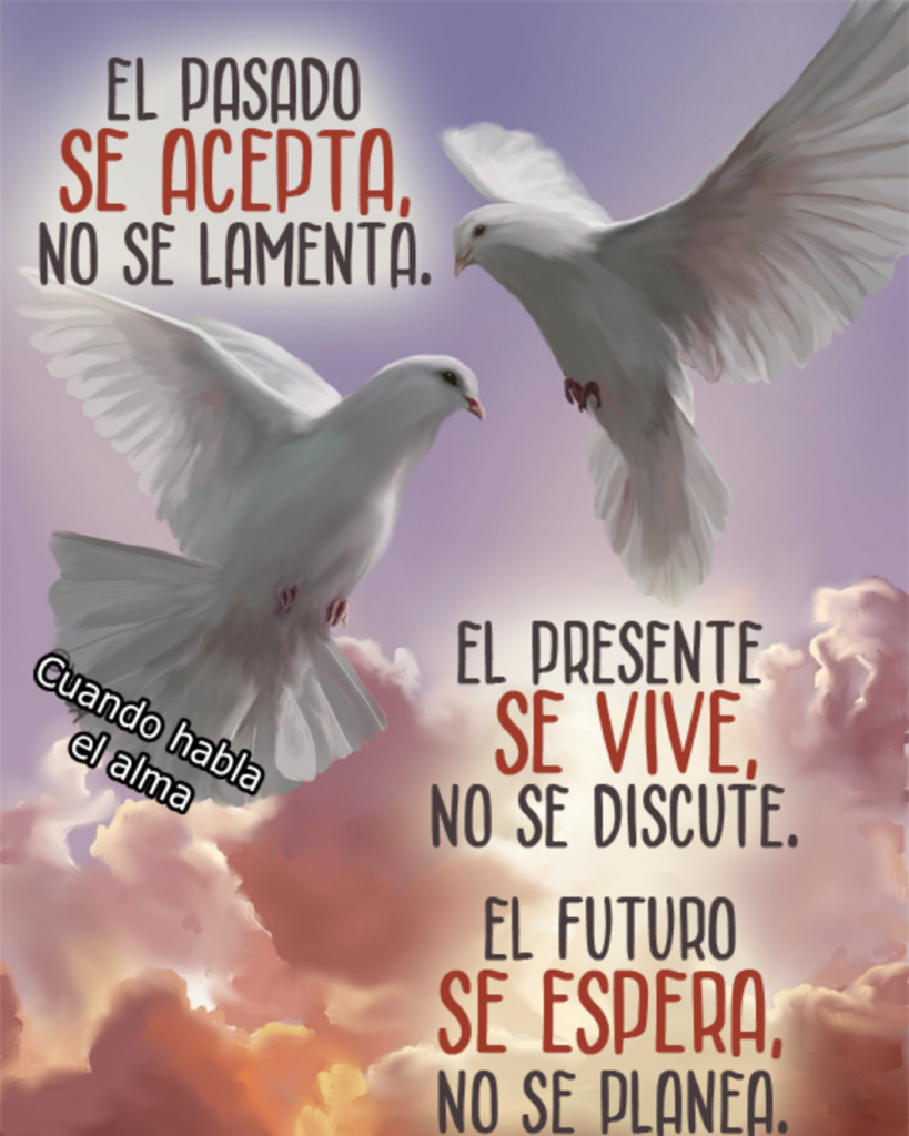 El pasado se acepta, no se lamenta. El presente se vive, no se discute. El futuro se espera, no se planea.