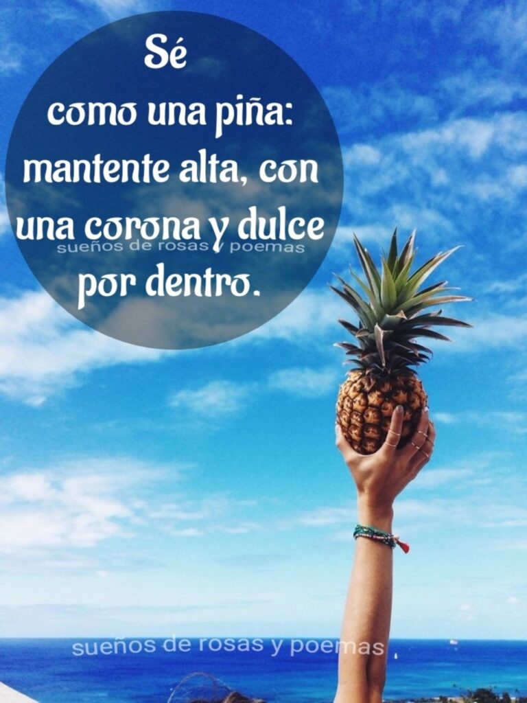 Sé como una piña: mantente alta, con una corona y dulce por dentro.