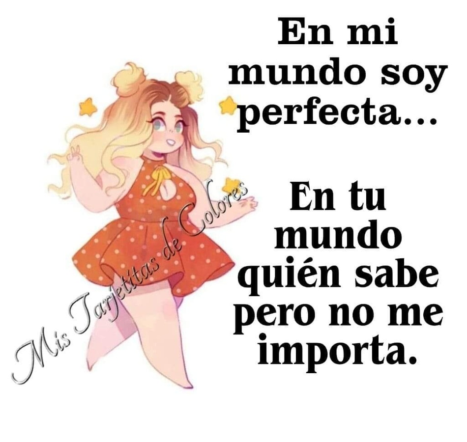 En mi mundo soy perfecta... En tu mundo quién sabe pero no me importa.