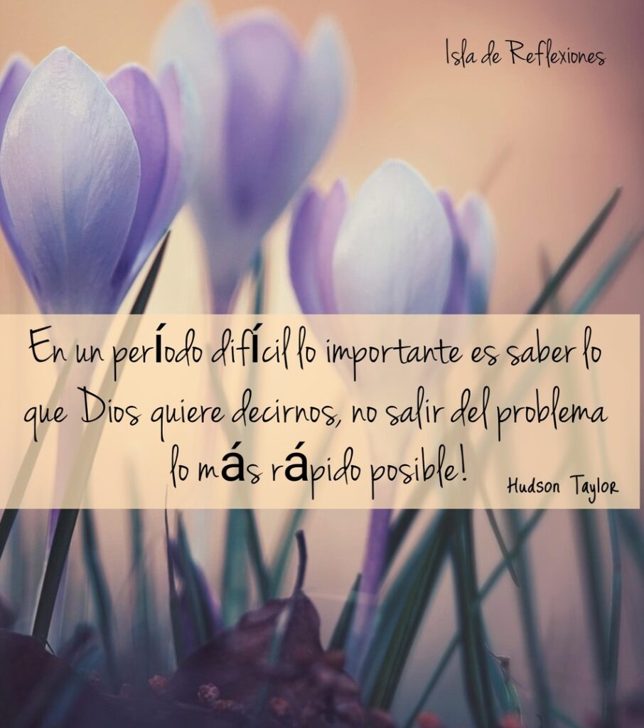 En un período difícil lo importante es saber lo que Dios quiere decirnos, no salir del problema lo más rápido posible! (Hudson Taylor)