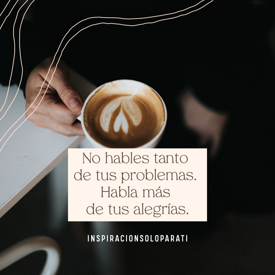 No hables tanto de tus problemas. Habla más de tus alegrías.