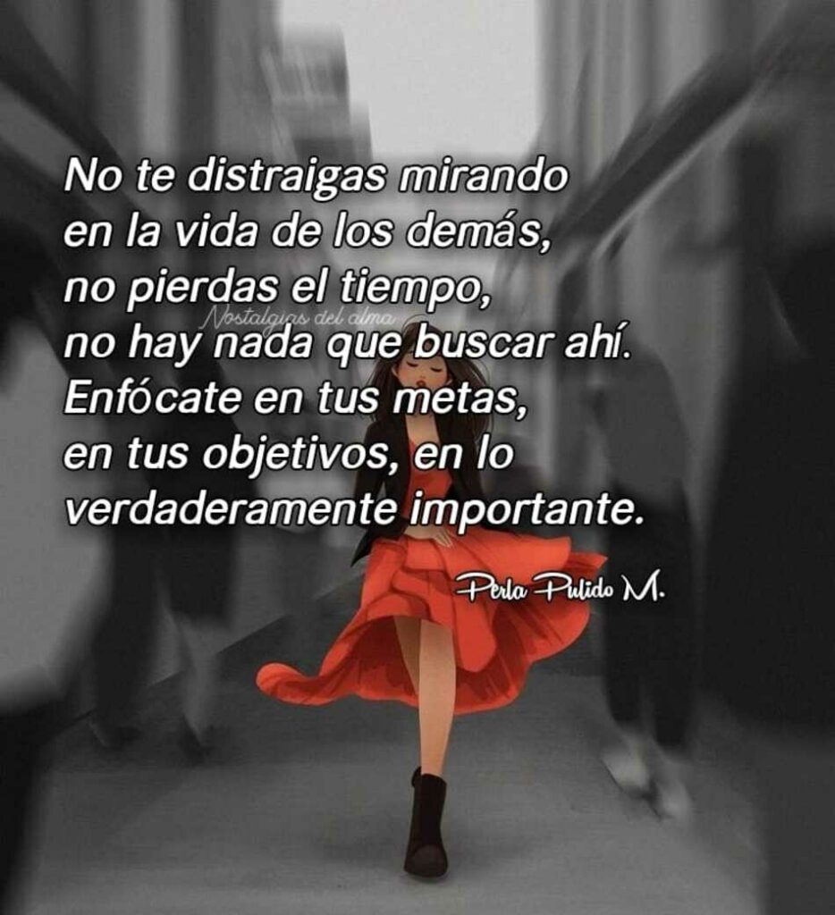 No te distraigas mirando en la vida de los demás, no pierdas el tiempo, no hay nada que buscar ahí. Enfócate en tus metas, en tus objectivos, en lo verdaderamente importante.