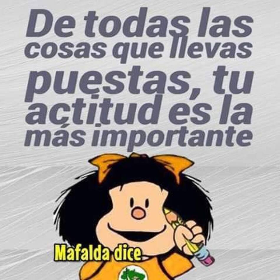 De todas las cosas que llevas puestas, tu actitud es la más importante. - Mafalda