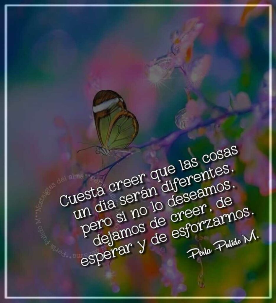 Cuestra creer que las cosas un día serán diferentes, pero si no lo deseamos, dejamos de creer, de esperar y de esforzarnos.