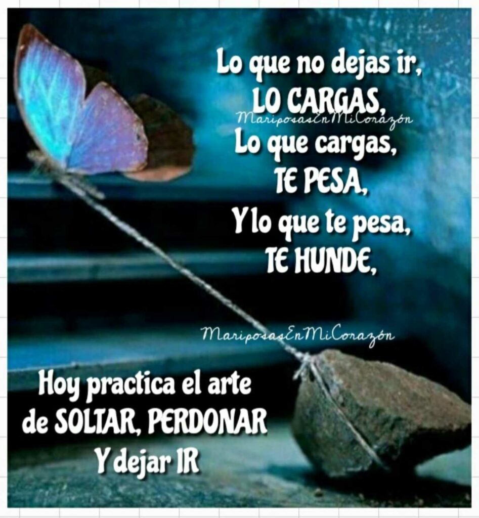 Lo que no dejas ir, LO CARGAS, lo que cargas, TE PESA, y lo que te pesa, TE HUNDE. Hoy practica el arte de SOLTAR, PERDONAR Y dejar IR.