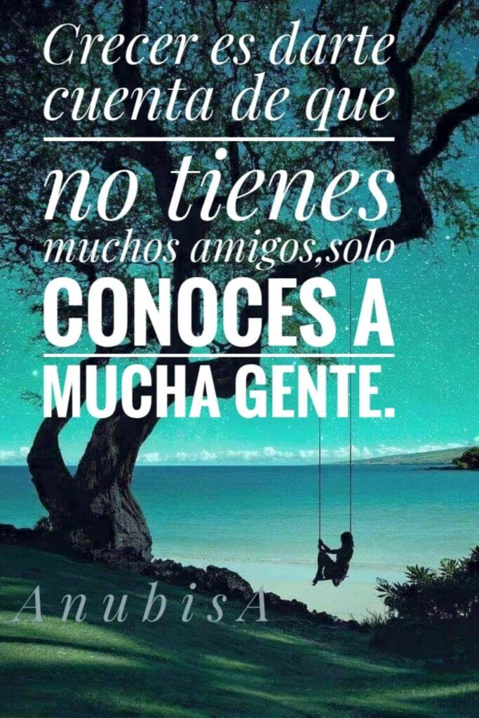 Crecer es darte cuenta de que no tienes nuchos amigos... solo CONOCES A MUCHA GENTE.