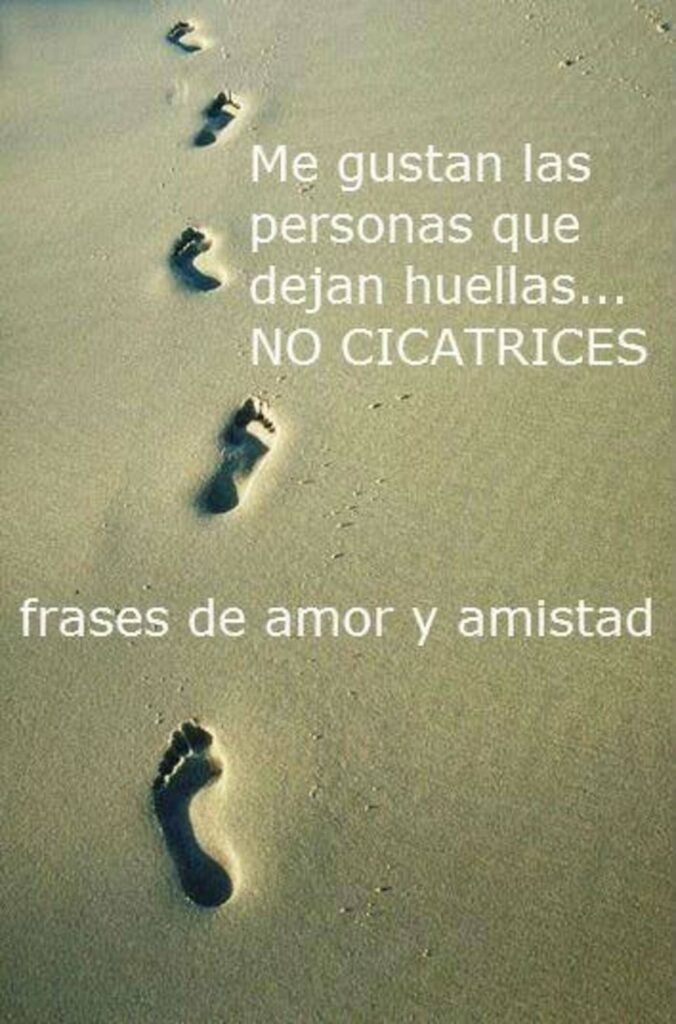 Me gustan las personas que dejan huellas... NO CICATRICES (frases de amor y amistad)