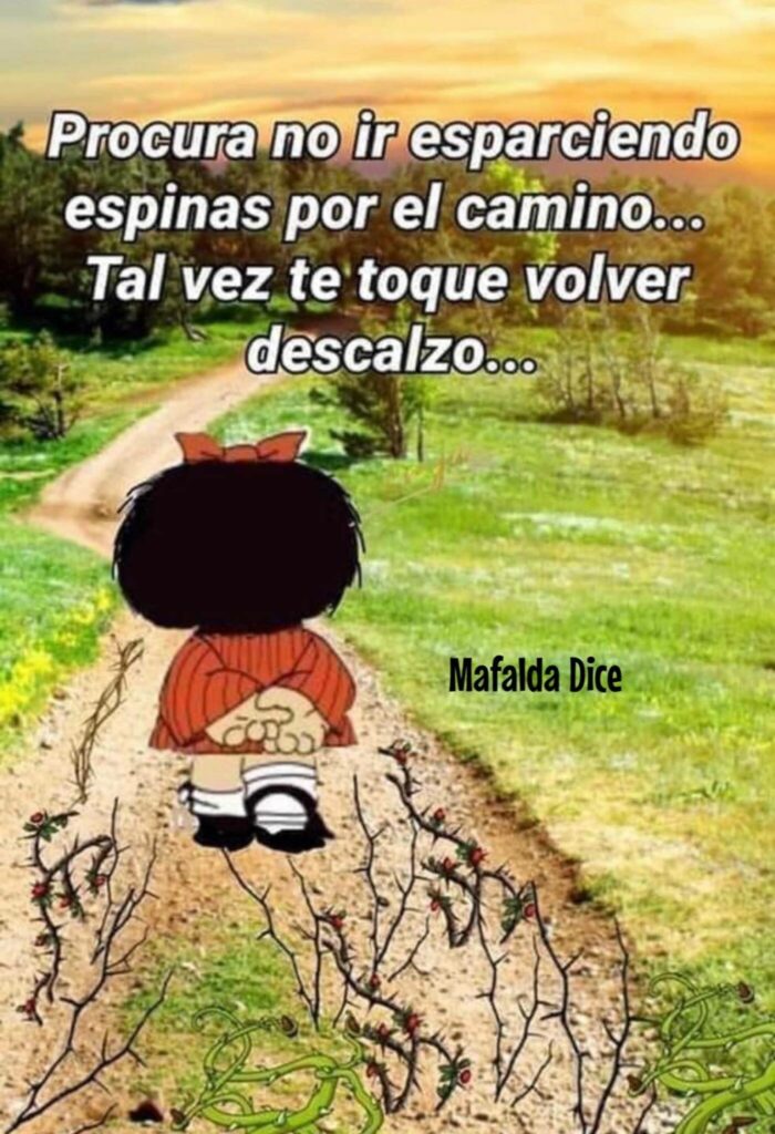 Procura no ir esparciendo espinas por el camino... Tal vez te toque volver descalzo... (Mafalda Dice)