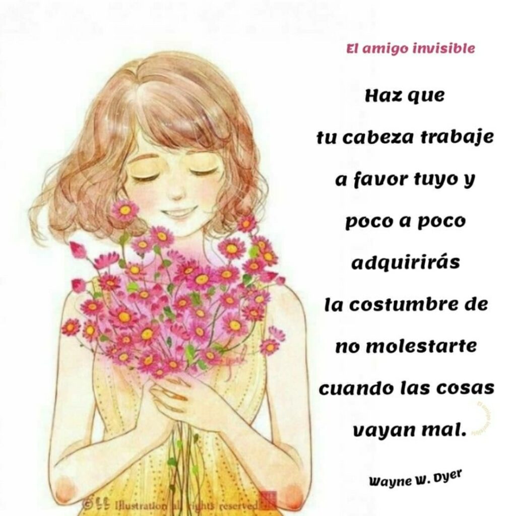 Haz que tu cabeza trabaje a favor tuyo y poco a poco adquirirás la costumbre de no molestarte cuando las cosas vayan mal. (Wayne W. Dyer)